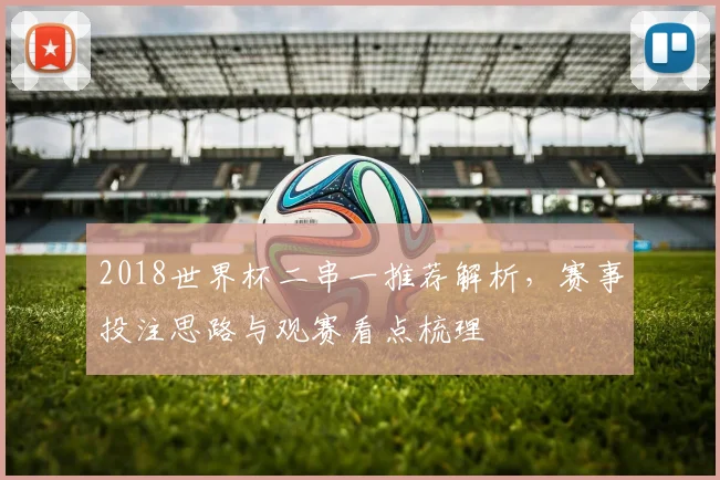 2018世界杯二串一推荐解析，赛事投注思路与观赛看点梳理