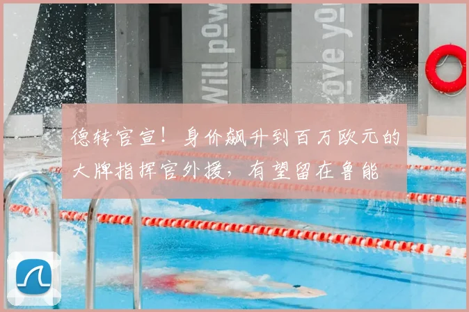 德转官宣!身价飙升到百万欧元的大牌指挥官外援,有望留在鲁能