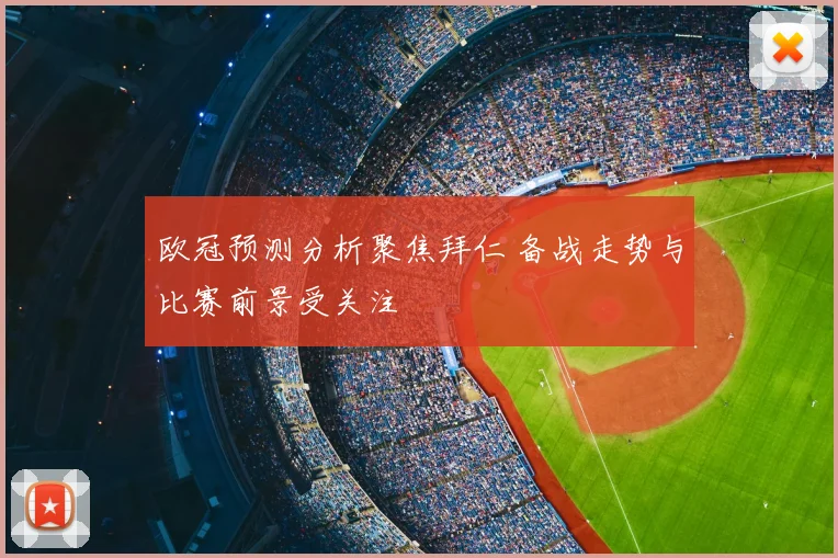 欧冠预测分析聚焦拜仁 备战走势与比赛前景受关注