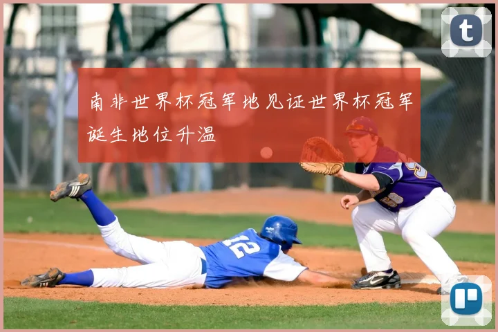 南非世界杯冠军地见证世界杯冠军诞生地位升温