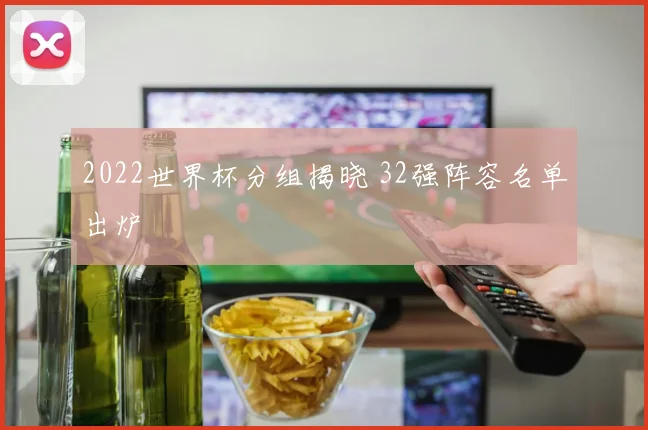 2022世界杯分组揭晓 32强阵容名单出炉
