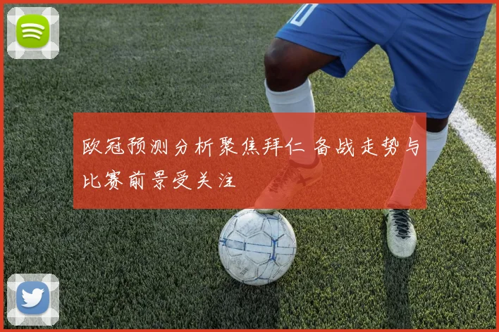 欧冠预测分析聚焦拜仁 备战走势与比赛前景受关注