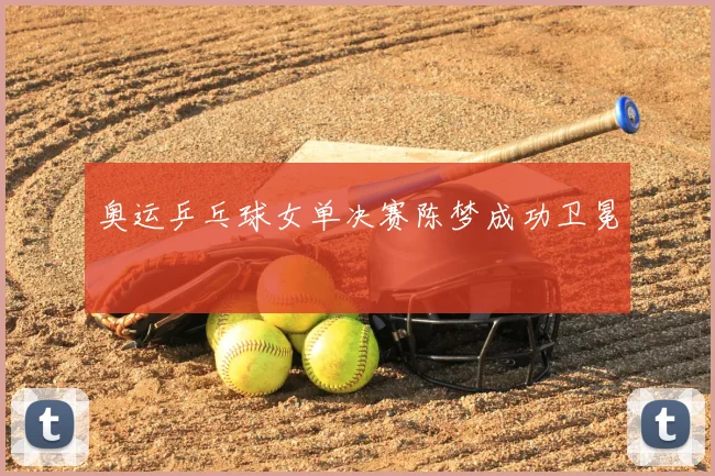 奥运乒乓球女单决赛陈梦成功卫冕