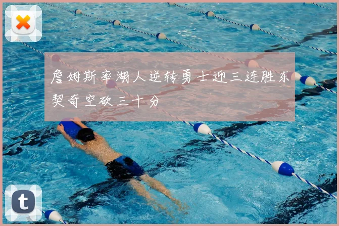 詹姆斯率湖人逆转勇士迎三连胜东契奇空砍三十分
