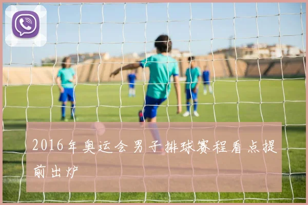 2016年奥运会男子排球赛程看点提前出炉