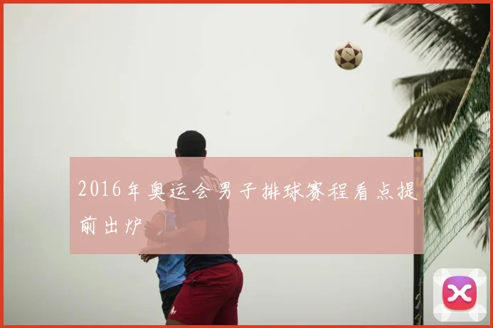 2016年奥运会男子排球赛程看点提前出炉