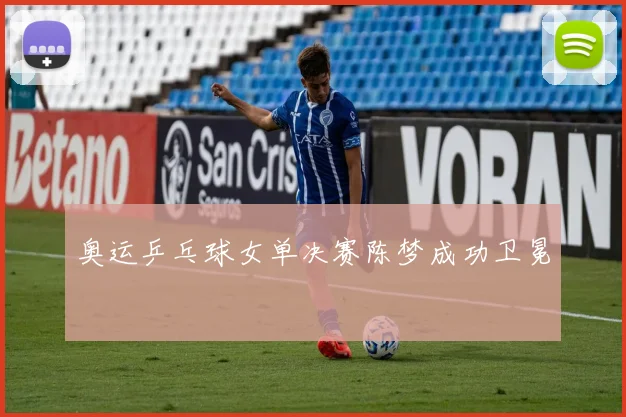 奥运乒乓球女单决赛陈梦成功卫冕