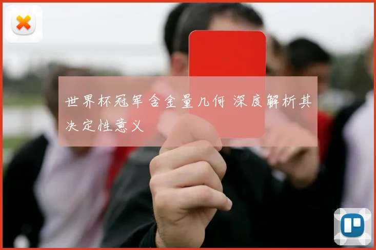 世界杯冠军含金量几何 深度解析其决定性意义